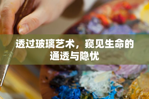 透过玻璃艺术，窥见生命的通透与隐忧
