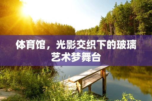 体育馆，光影交织下的玻璃艺术梦舞台