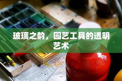 玻璃之韵，园艺工具的透明艺术