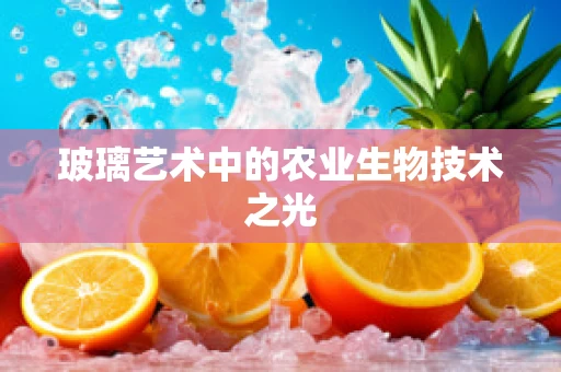玻璃艺术中的农业生物技术之光