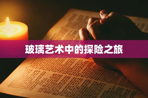 玻璃艺术中的探险之旅