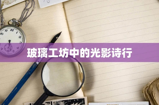 玻璃工坊中的光影诗行