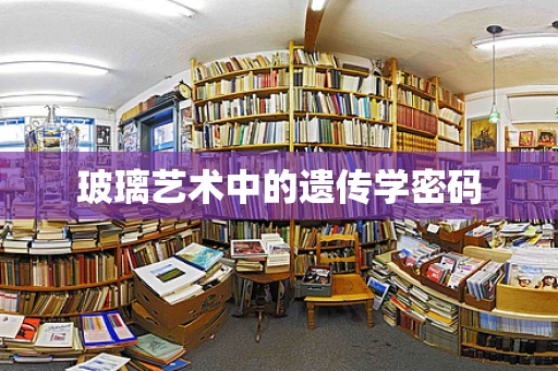 玻璃艺术中的遗传学密码