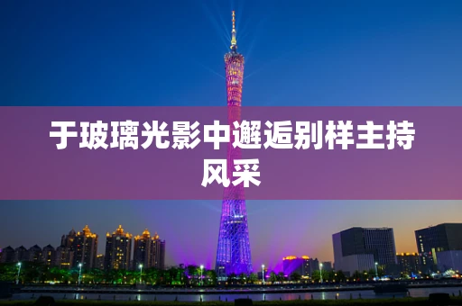 于玻璃光影中邂逅别样主持风采