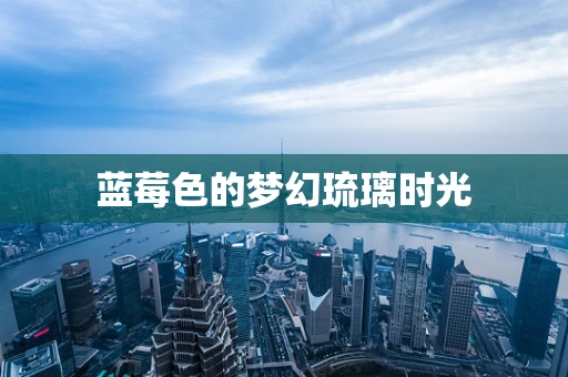 蓝莓色的梦幻琉璃时光