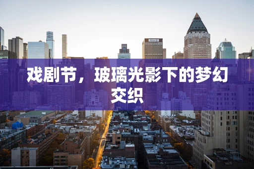 戏剧节，玻璃光影下的梦幻交织