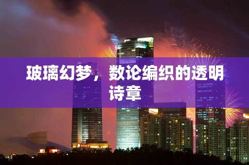 玻璃幻梦，数论编织的透明诗章