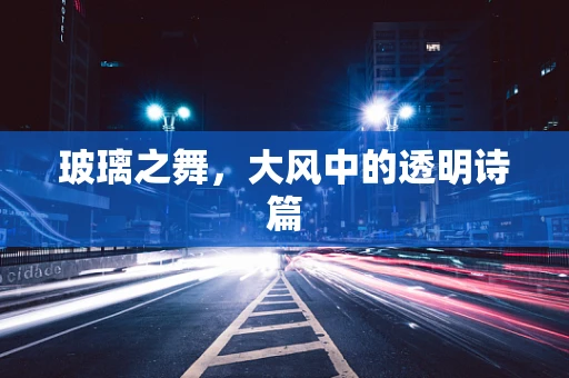 玻璃之舞，大风中的透明诗篇