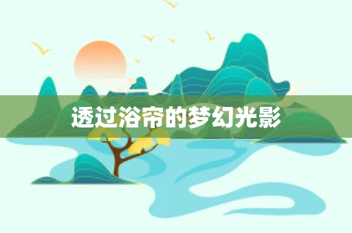 透过浴帘的梦幻光影