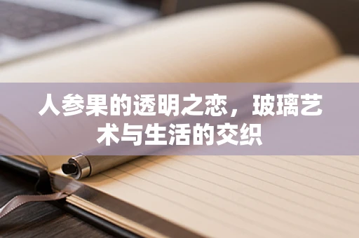 人参果的透明之恋，玻璃艺术与生活的交织