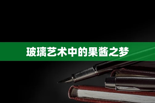 玻璃艺术中的果酱之梦
