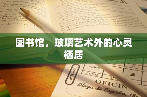 图书馆，玻璃艺术外的心灵栖居