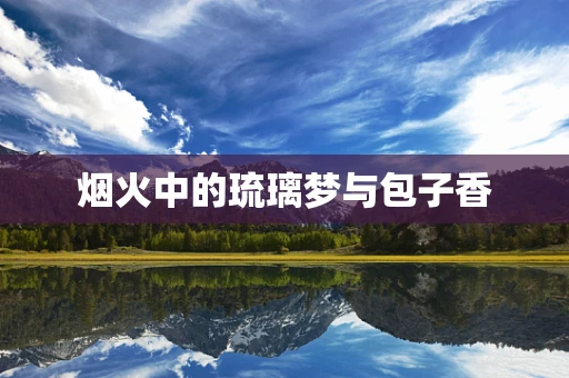 烟火中的琉璃梦与包子香