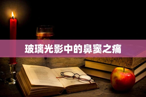 玻璃光影中的鼻窦之痛