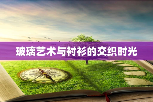 玻璃艺术与衬衫的交织时光