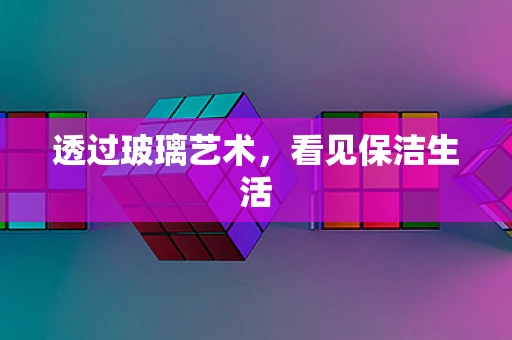透过玻璃艺术，看见保洁生活