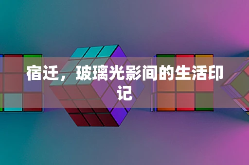 宿迁，玻璃光影间的生活印记