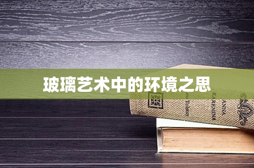 玻璃艺术中的环境之思