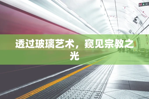 透过玻璃艺术，窥见宗教之光
