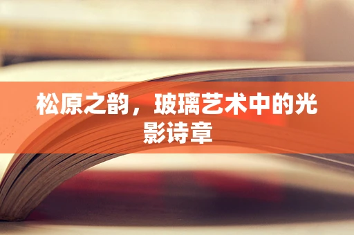 松原之韵，玻璃艺术中的光影诗章