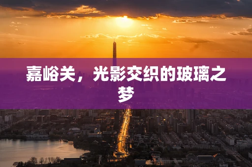 嘉峪关，光影交织的玻璃之梦