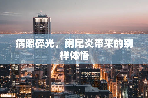 病隙碎光，阑尾炎带来的别样体悟