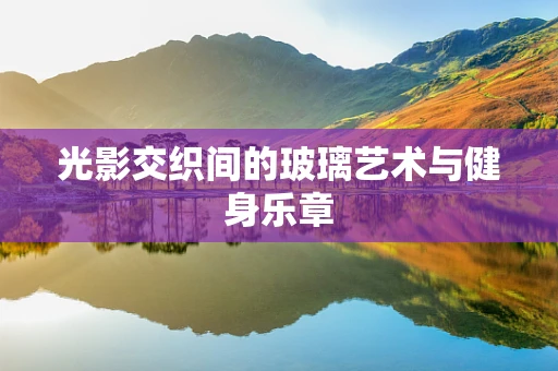 光影交织间的玻璃艺术与健身乐章