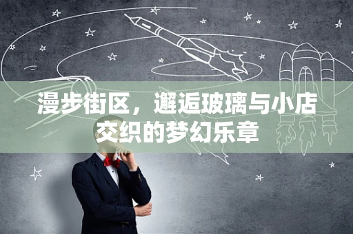 漫步街区，邂逅玻璃与小店交织的梦幻乐章