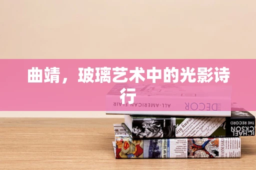 曲靖，玻璃艺术中的光影诗行