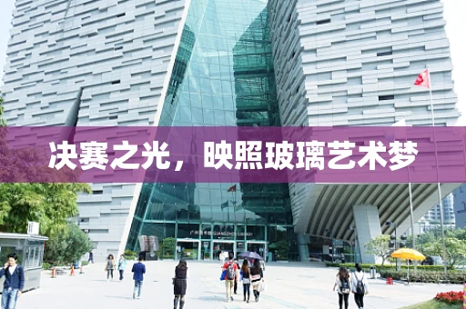 决赛之光，映照玻璃艺术梦