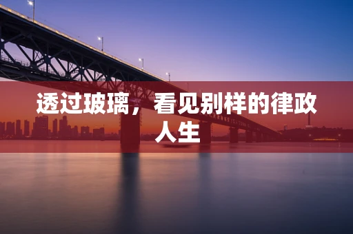 透过玻璃，看见别样的律政人生