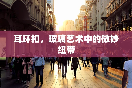 耳环扣，玻璃艺术中的微妙纽带