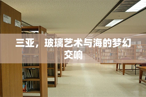 三亚，玻璃艺术与海的梦幻交响
