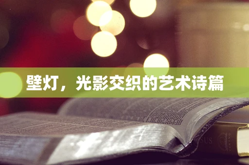 壁灯，光影交织的艺术诗篇