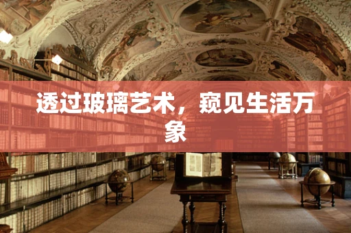 透过玻璃艺术，窥见生活万象