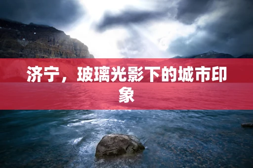 济宁，玻璃光影下的城市印象