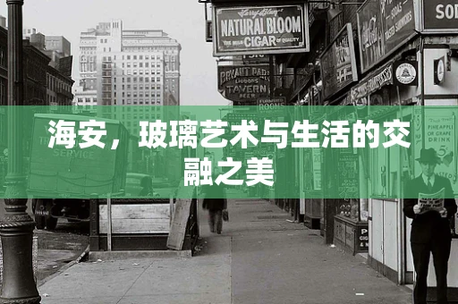 海安，玻璃艺术与生活的交融之美