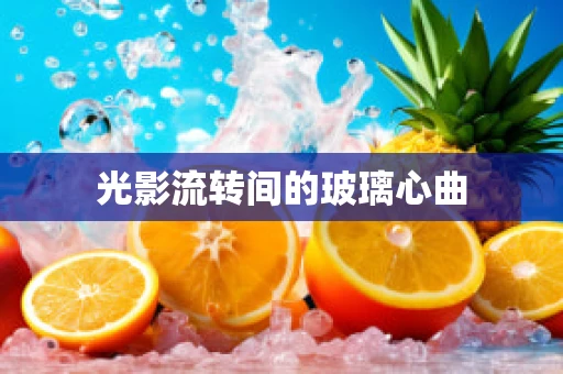 光影流转间的玻璃心曲