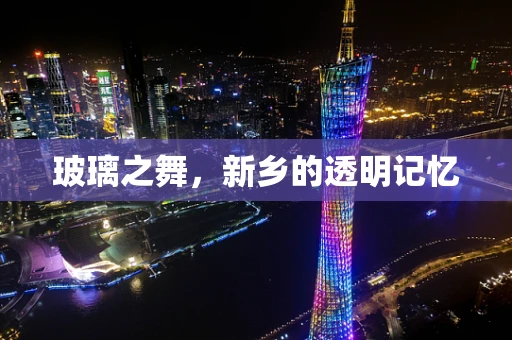 玻璃之舞，新乡的透明记忆