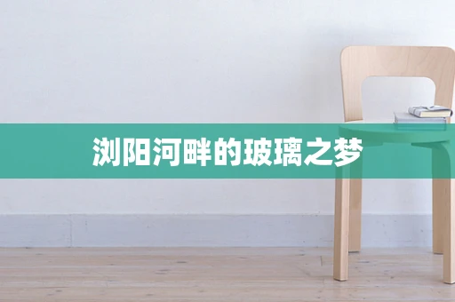 浏阳河畔的玻璃之梦