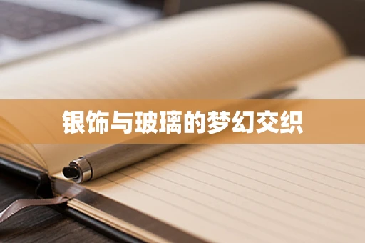 银饰与玻璃的梦幻交织