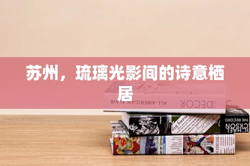 苏州，琉璃光影间的诗意栖居