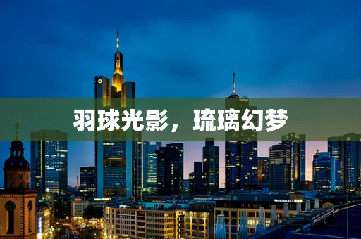羽球光影，琉璃幻梦
