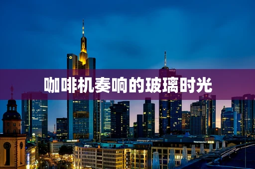 咖啡机奏响的玻璃时光