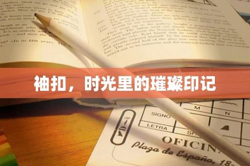 袖扣，时光里的璀璨印记