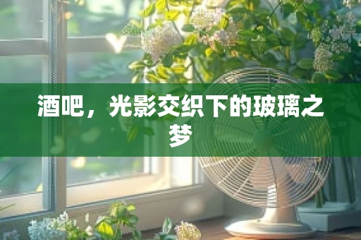 酒吧，光影交织下的玻璃之梦