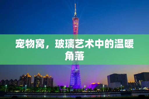 宠物窝，玻璃艺术中的温暖角落