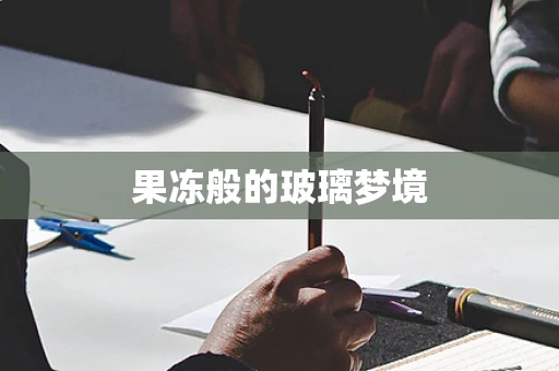 果冻般的玻璃梦境