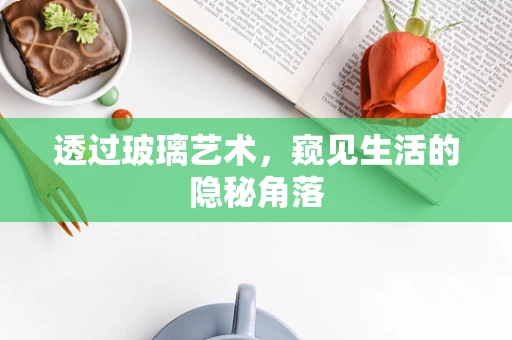 透过玻璃艺术，窥见生活的隐秘角落