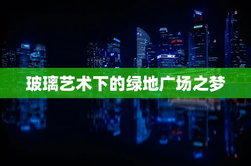玻璃艺术下的绿地广场之梦